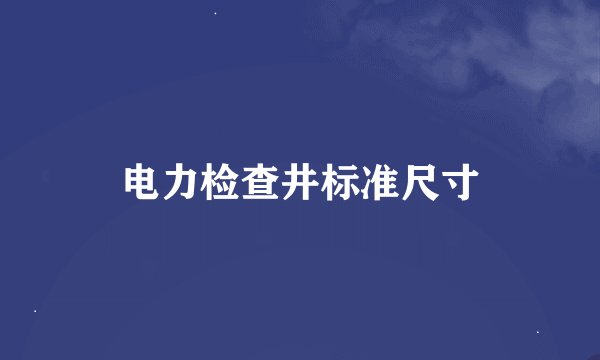电力检查井标准尺寸