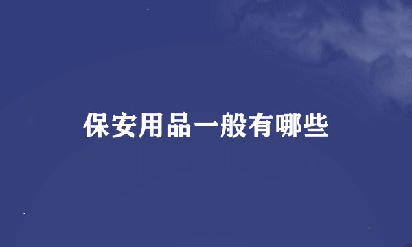 保安用品一般有哪些