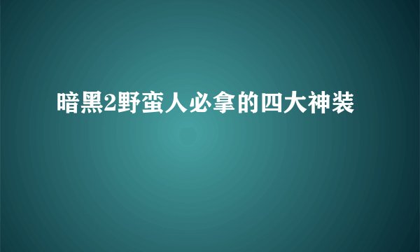 暗黑2野蛮人必拿的四大神装