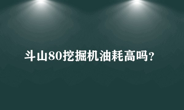 斗山80挖掘机油耗高吗？