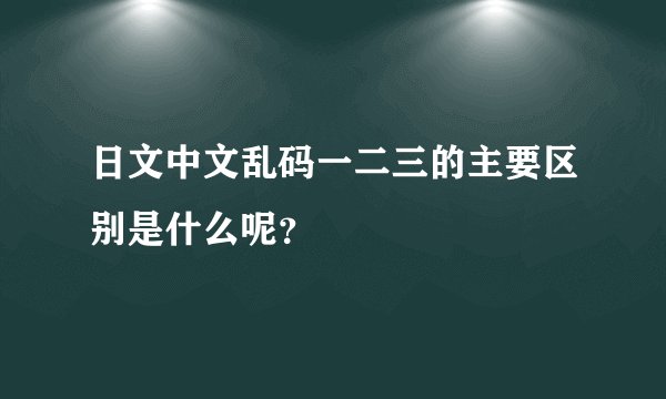 日文中文乱码一二三的主要区别是什么呢?