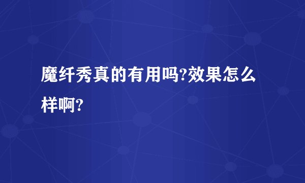 魔纤秀真的有用吗?效果怎么样啊?