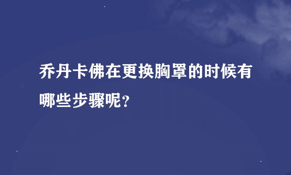 乔丹卡佛在更换胸罩的时候有哪些步骤呢？