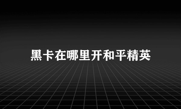 黑卡在哪里开和平精英