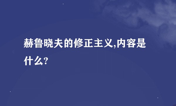 赫鲁晓夫的修正主义,内容是什么?