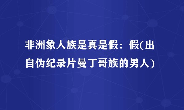非洲象人族是真是假：假(出自伪纪录片曼丁哥族的男人)