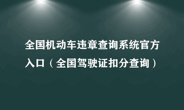 全国机动车违章查询系统官方入口（全国驾驶证扣分查询）
