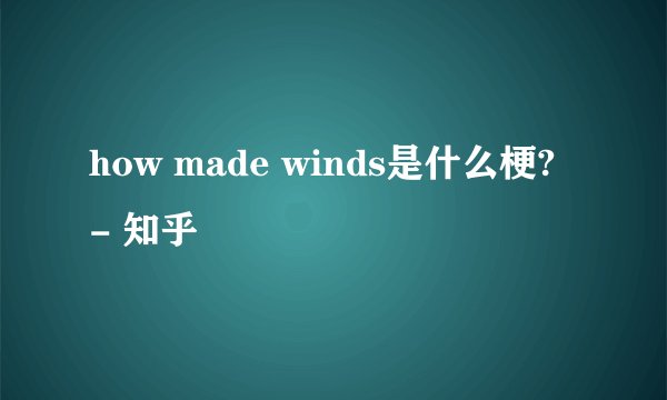 how made winds是什么梗? - 知乎