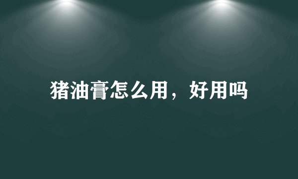 猪油膏怎么用，好用吗