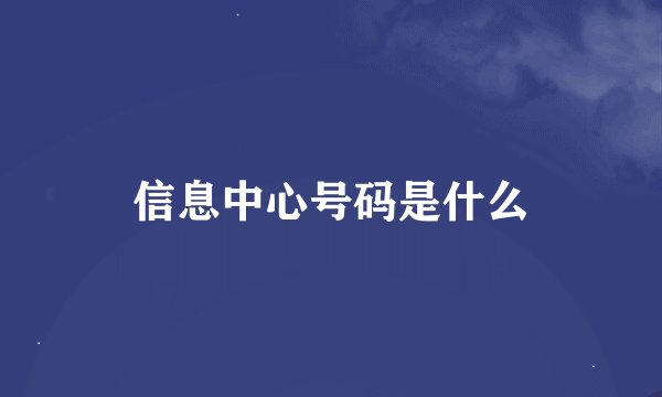 信息中心号码是什么