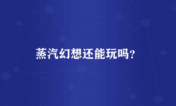 蒸汽幻想还能玩吗？