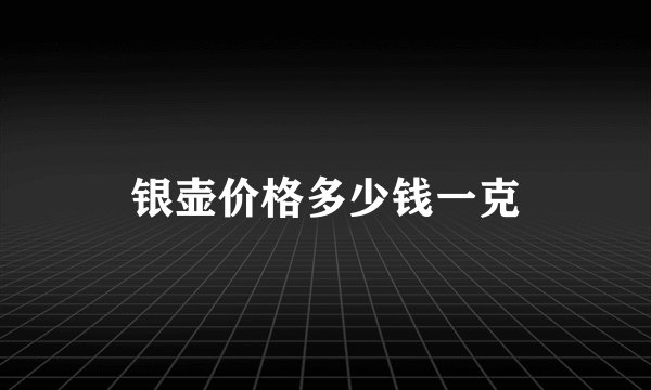 银壶价格多少钱一克