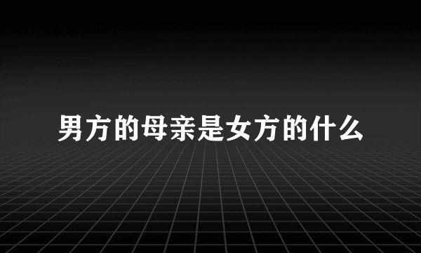 男方的母亲是女方的什么