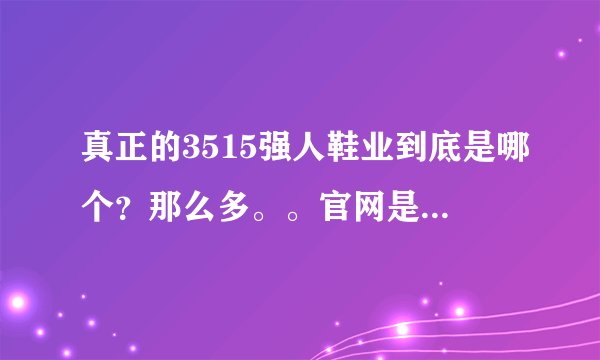 真正的3515强人鞋业到底是哪个？那么多。。官网是多少？他的厂址在哪里！~~
