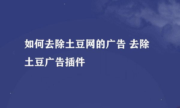 如何去除土豆网的广告 去除土豆广告插件