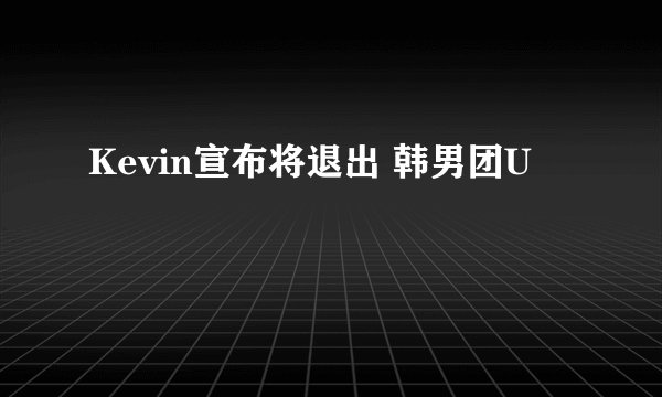 Kevin宣布将退出 韩男团U