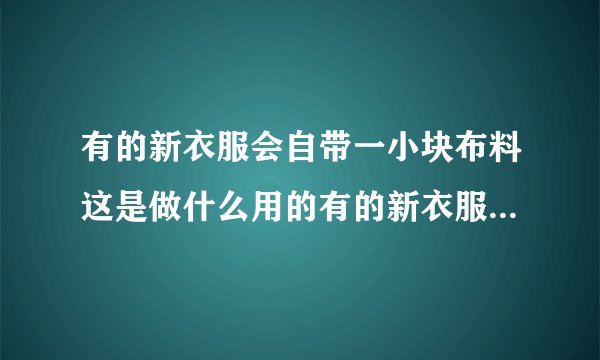 有的新衣服会自带一小块布料这是做什么用的有的新衣服会自带一小块布料有什么作用