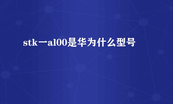 stk一al00是华为什么型号