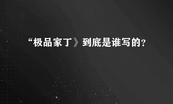 “极品家丁》到底是谁写的？