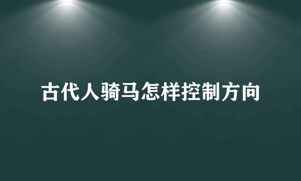 古代人骑马怎样控制方向
