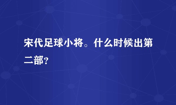 宋代足球小将。什么时候出第二部？