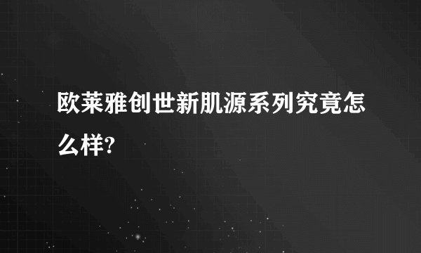 欧莱雅创世新肌源系列究竟怎么样?