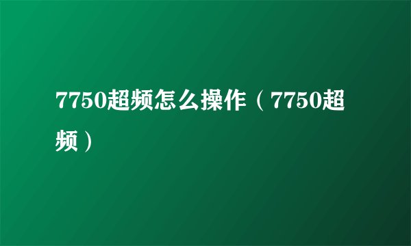 7750超频怎么操作（7750超频）