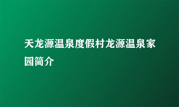 天龙源温泉度假村龙源温泉家园简介