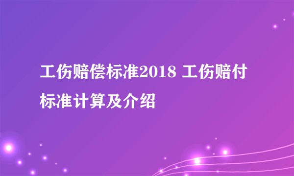 工伤赔偿标准2018 工伤赔付标准计算及介绍