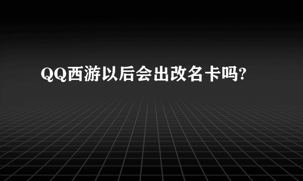 QQ西游以后会出改名卡吗?