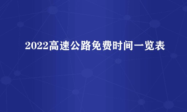 2022高速公路免费时间一览表