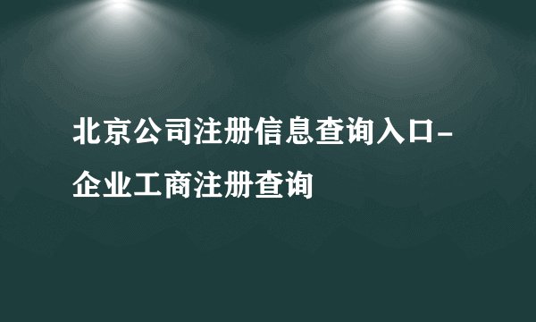 北京公司注册信息查询入口-企业工商注册查询