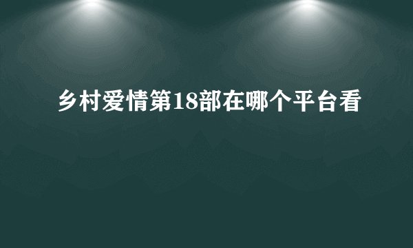 乡村爱情第18部在哪个平台看