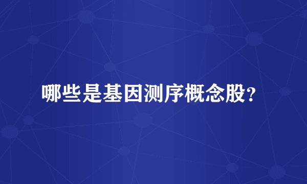 哪些是基因测序概念股？