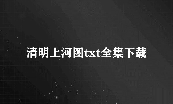 清明上河图txt全集下载