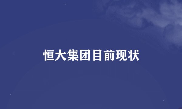 恒大集团目前现状
