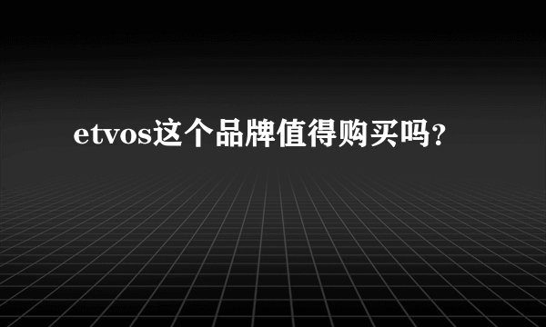etvos这个品牌值得购买吗？