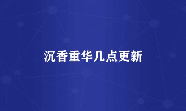 沉香重华几点更新
