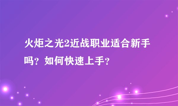 火炬之光2近战职业适合新手吗？如何快速上手？