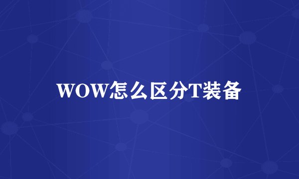 WOW怎么区分T装备