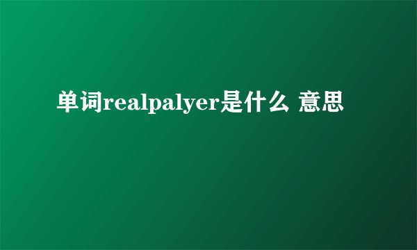 单词realpalyer是什么 意思