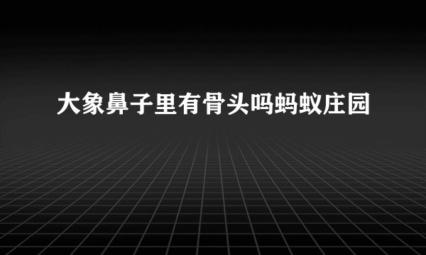 大象鼻子里有骨头吗蚂蚁庄园