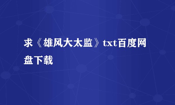 求《雄风大太监》txt百度网盘下载