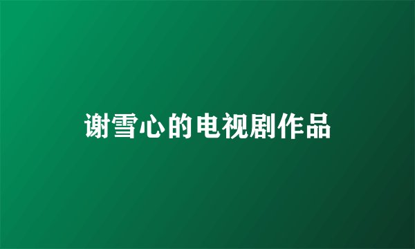 谢雪心的电视剧作品