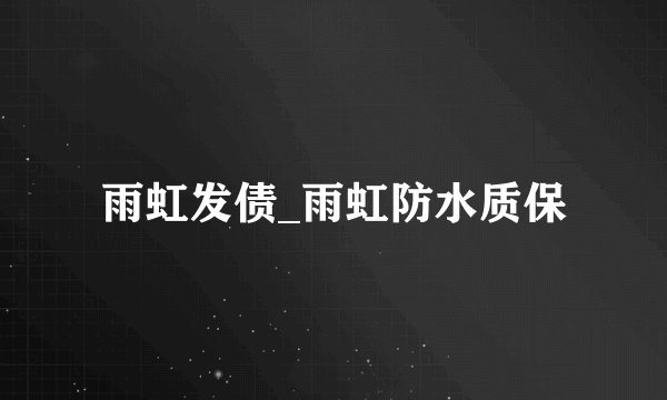 雨虹发债_雨虹防水质保