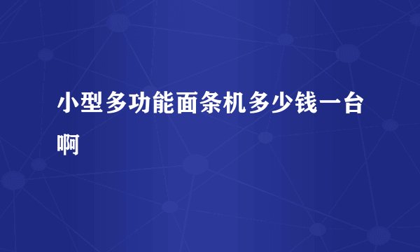 小型多功能面条机多少钱一台啊