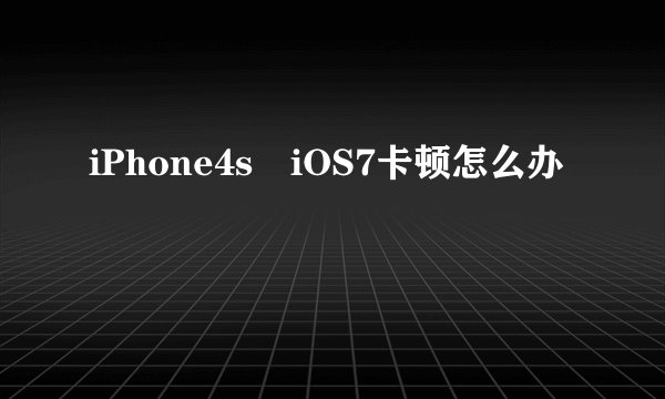 iPhone4s iOS7卡顿怎么办