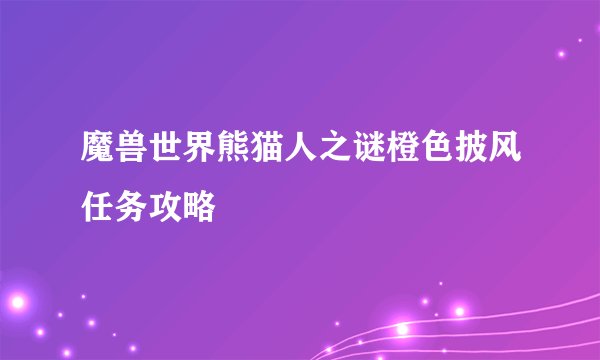 魔兽世界熊猫人之谜橙色披风任务攻略