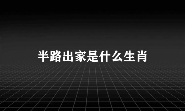 半路出家是什么生肖
