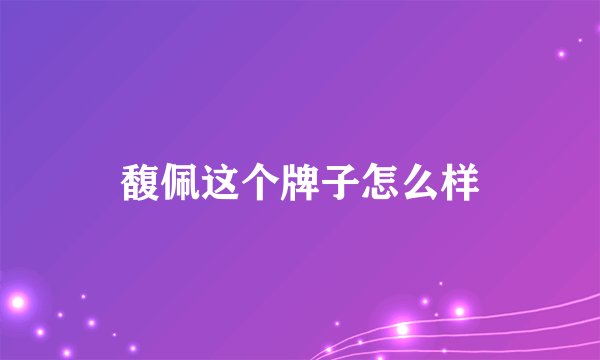 馥佩这个牌子怎么样